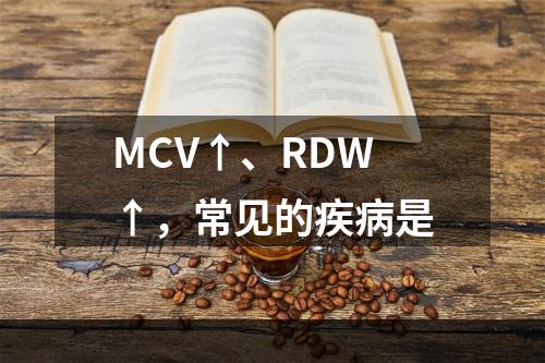 MCV↑、RDW↑，常见的疾病是