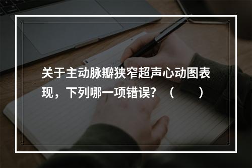 关于主动脉瓣狭窄超声心动图表现，下列哪一项错误？（　　）