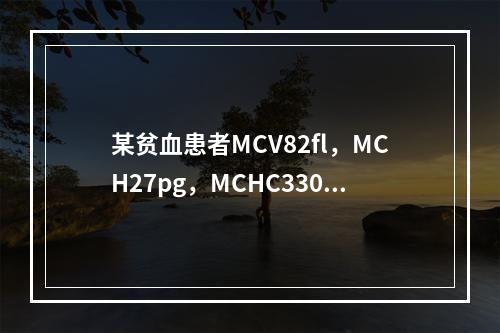 某贫血患者MCV82fl，MCH27pg，MCHC330g/