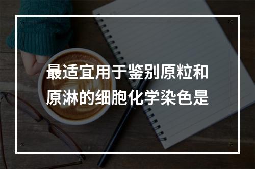 最适宜用于鉴别原粒和原淋的细胞化学染色是