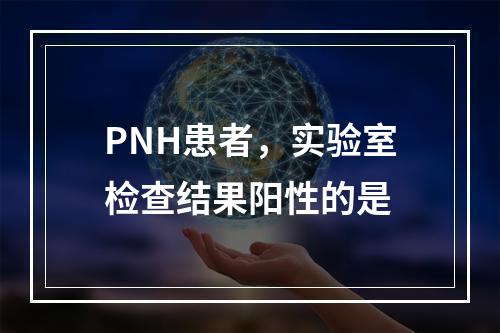 PNH患者，实验室检查结果阳性的是