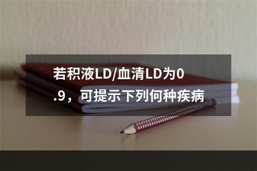 若积液LD/血清LD为0.9，可提示下列何种疾病