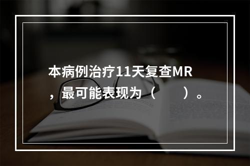 本病例治疗11天复查MR，最可能表现为（　　）。