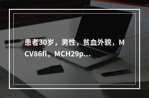 患者30岁，男性，贫血外貌，MCV86fl，MCH29pg，