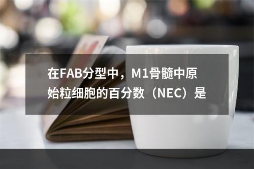 在FAB分型中，M1骨髓中原始粒细胞的百分数（NEC）是