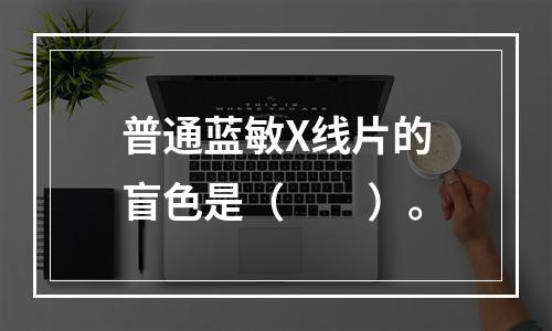 普通蓝敏X线片的盲色是（　　）。