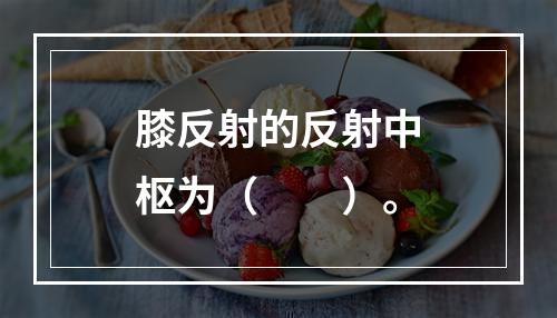 膝反射的反射中枢为（　　）。