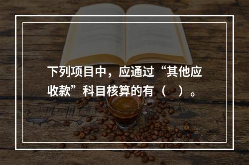 下列项目中，应通过“其他应收款”科目核算的有（　）。