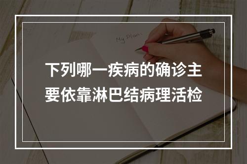 下列哪一疾病的确诊主要依靠淋巴结病理活检