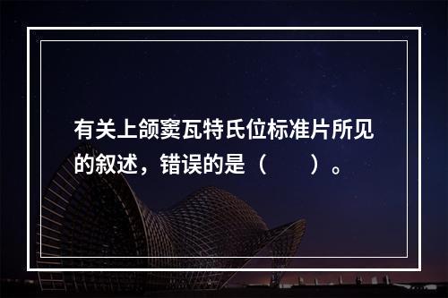 有关上颌窦瓦特氏位标准片所见的叙述，错误的是（　　）。