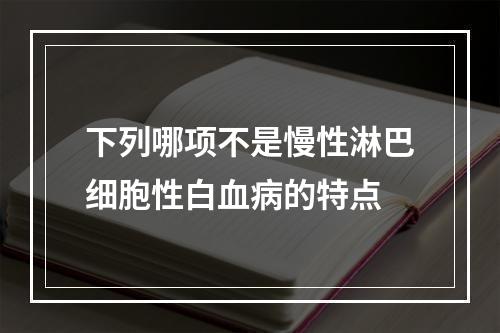 下列哪项不是慢性淋巴细胞性白血病的特点