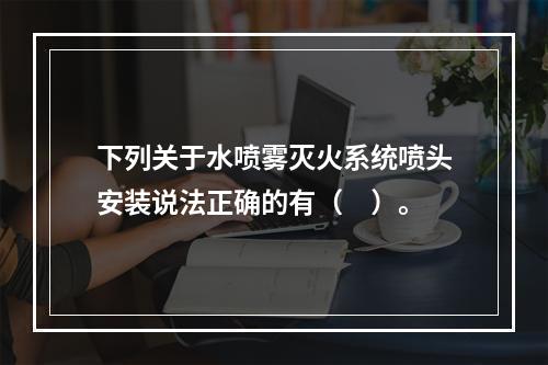 下列关于水喷雾灭火系统喷头安装说法正确的有（　）。