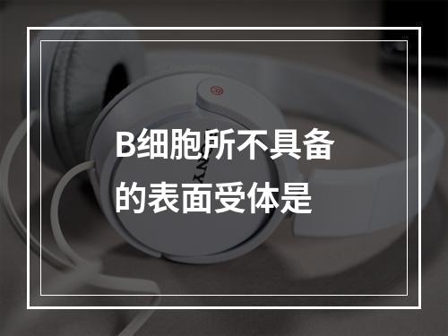 B细胞所不具备的表面受体是