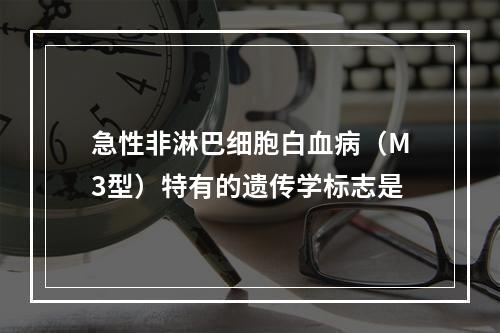 急性非淋巴细胞白血病（M3型）特有的遗传学标志是