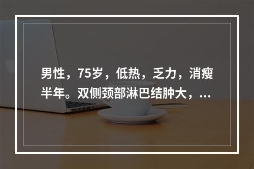 男性，75岁，低热，乏力，消瘦半年。双侧颈部淋巴结肿大，脾肋