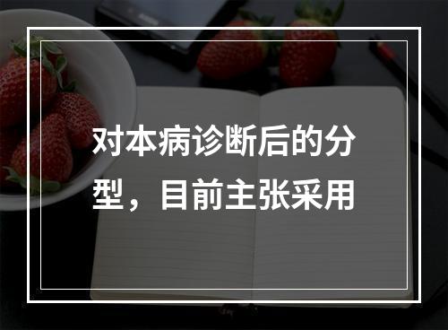 对本病诊断后的分型，目前主张采用