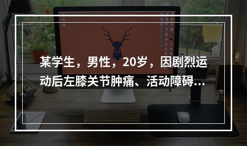 某学生，男性，20岁，因剧烈运动后左膝关节肿痛、活动障碍就