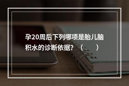 孕20周后下列哪项是胎儿脑积水的诊断依据？（　　）