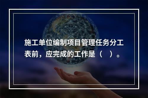 施工单位编制项目管理任务分工表前，应完成的工作是（　）。