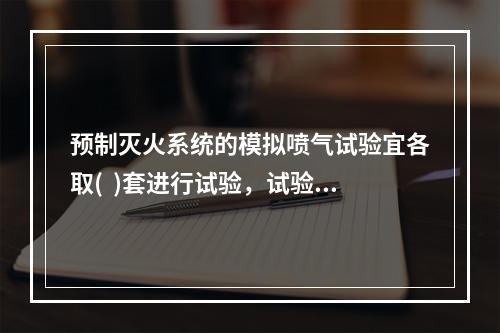 预制灭火系统的模拟喷气试验宜各取(  )套进行试验，试验按产