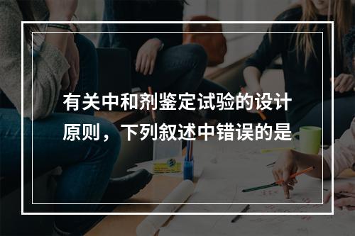 有关中和剂鉴定试验的设计原则，下列叙述中错误的是