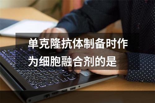 单克隆抗体制备时作为细胞融合剂的是