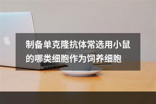 制备单克隆抗体常选用小鼠的哪类细胞作为饲养细胞