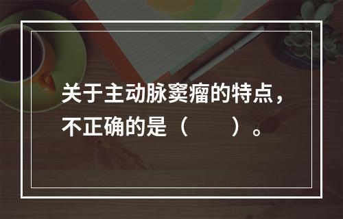 关于主动脉窦瘤的特点，不正确的是（　　）。