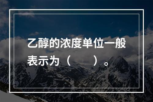 乙醇的浓度单位一般表示为（　　）。