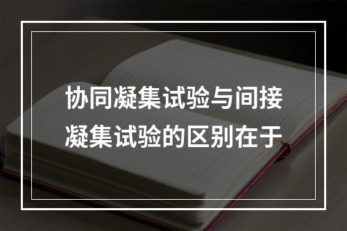 协同凝集试验与间接凝集试验的区别在于