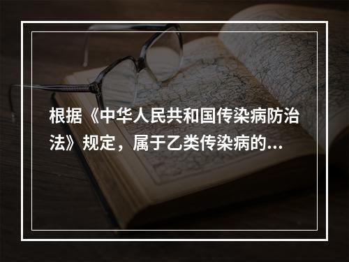 根据《中华人民共和国传染病防治法》规定，属于乙类传染病的是