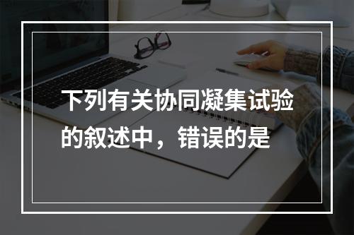 下列有关协同凝集试验的叙述中，错误的是