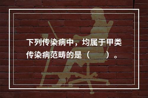 下列传染病中，均属于甲类传染病范畴的是（　　）。