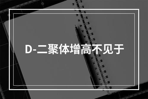 D-二聚体增高不见于