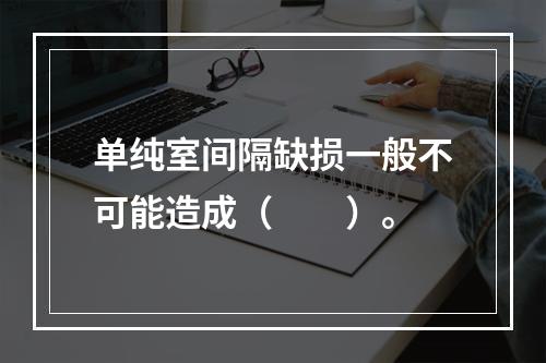 单纯室间隔缺损一般不可能造成（　　）。