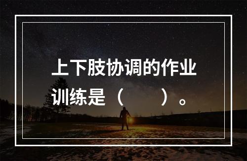 上下肢协调的作业训练是（　　）。