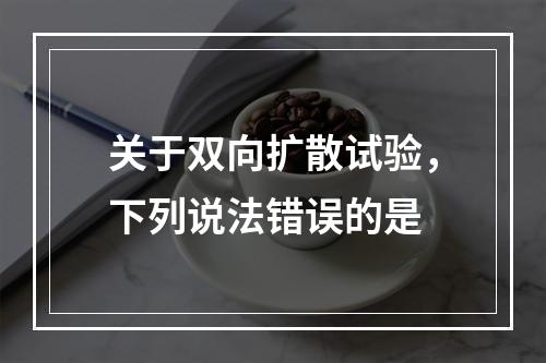 关于双向扩散试验，下列说法错误的是