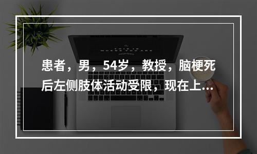 患者，男，54岁，教授，脑梗死后左侧肢体活动受限，现在上肢