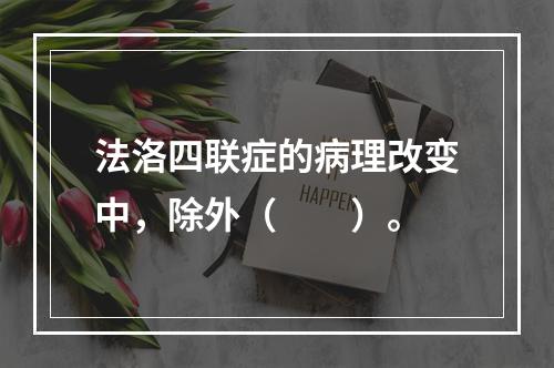 法洛四联症的病理改变中，除外（　　）。