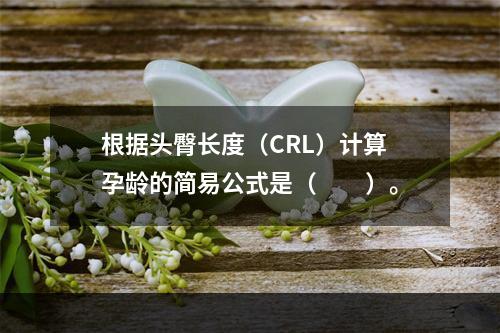 根据头臀长度（CRL）计算孕龄的简易公式是（　　）。