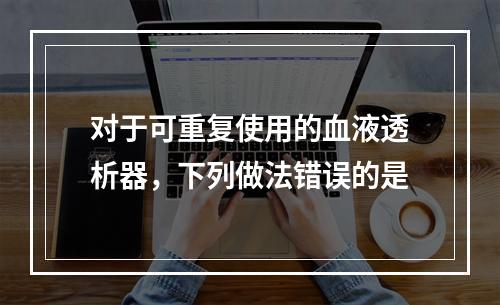 对于可重复使用的血液透析器，下列做法错误的是