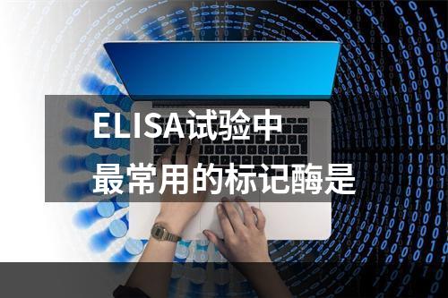 ELISA试验中最常用的标记酶是