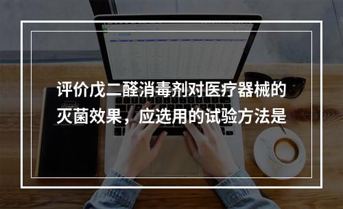 评价戊二醛消毒剂对医疗器械的灭菌效果，应选用的试验方法是