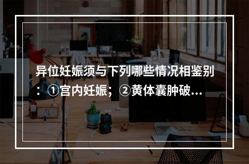 异位妊娠须与下列哪些情况相鉴别：①宫内妊娠；②黄体囊肿破裂；