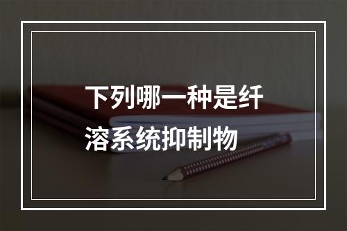 下列哪一种是纤溶系统抑制物