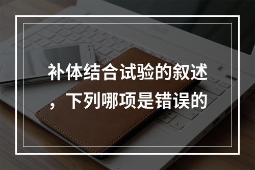 补体结合试验的叙述，下列哪项是错误的