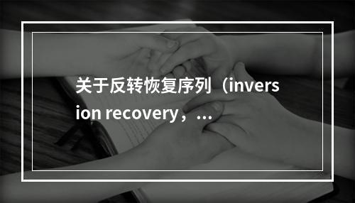 关于反转恢复序列（inversion recovery，I