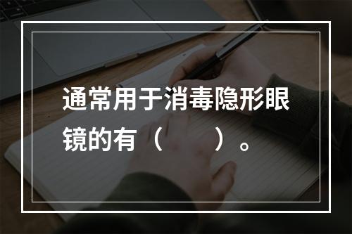 通常用于消毒隐形眼镜的有（　　）。