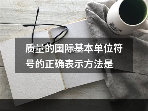 质量的国际基本单位符号的正确表示方法是