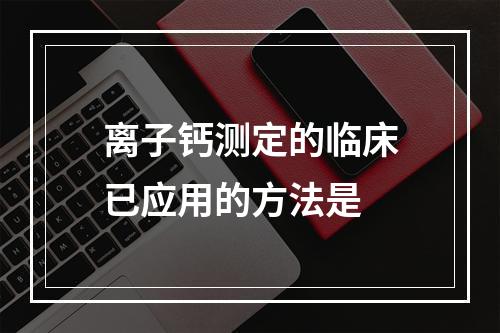 离子钙测定的临床已应用的方法是